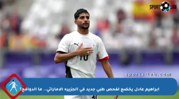 إبراهيم عادل يخضع لفحص طبي جديد في الجزيرة الإماراتي.. ما الدوافع؟